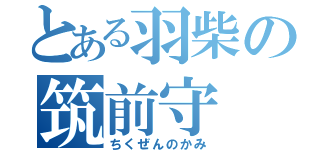 とある羽柴の筑前守（ちくぜんのかみ）