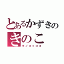 とあるかずきのきのこ（キノコッココ）