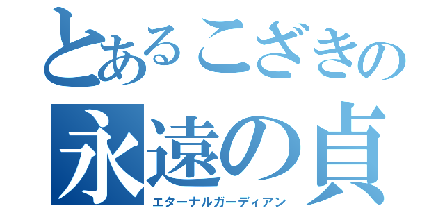 とあるこざきの永遠の貞操（エターナルガーディアン）