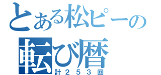 とある松ピーの転び暦（計２５３回）