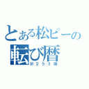 とある松ピーの転び暦（計２５３回）