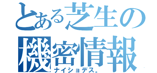 とある芝生の機密情報（ナイショデス。）