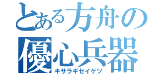 とある方舟の優心兵器（キサラギセイゲツ）