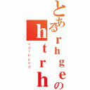 とあるｒｈｇｅｒのｈｔｒｈｔ（ｖｄｆｂｇｅｄ）