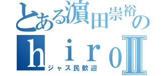 とある濵田崇裕地声似のｈｉｒｏⅡ（ジャス民歓迎）