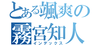 とある颯爽の霧宮知人（インデックス）