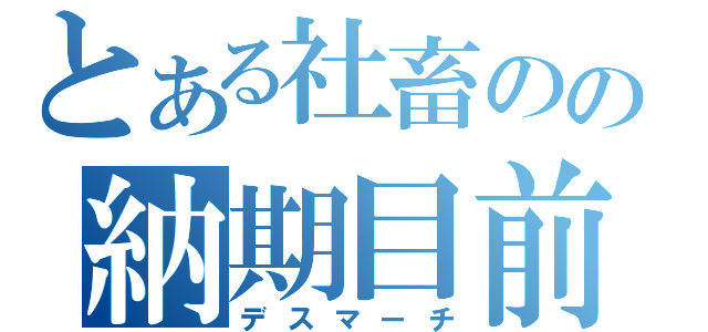 とある社畜のの納期目前（デスマーチ）