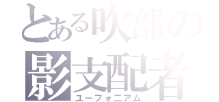 とある吹部の影支配者（ユーフォ二アム）