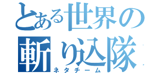 とある世界の斬り込隊（ネタチーム）