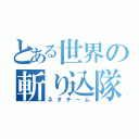 とある世界の斬り込隊（ネタチーム）