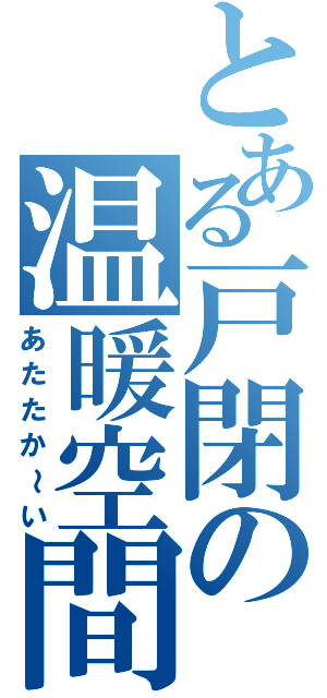 とある戸閉の温暖空間（あたたか～い）