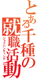 とある千種の就職活動（ジョブハンティング）