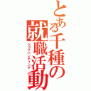 とある千種の就職活動（ジョブハンティング）