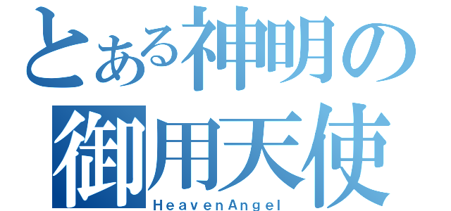 とある神明の御用天使（ＨｅａｖｅｎＡｎｇｅｌ）