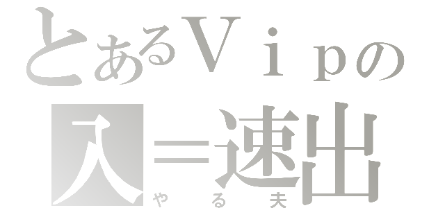 とあるＶｉｐの入＝速出（やる夫）