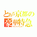 とある京都の豪華特急（プレミアムカー）