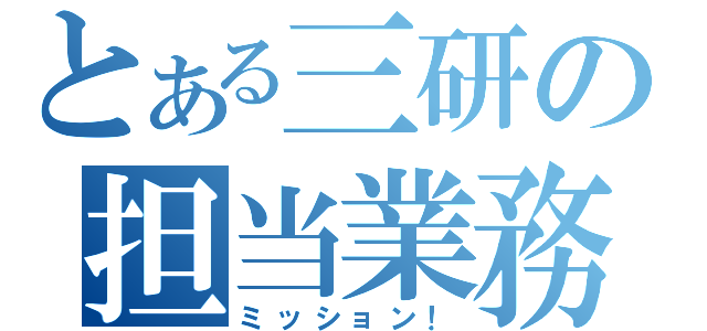 とある三研の担当業務（ミッション！）