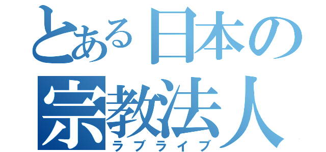 とある日本の宗教法人（ラブライブ）