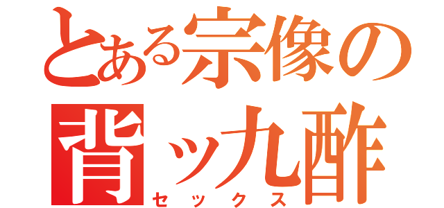 とある宗像の背ッ九酢（セックス）