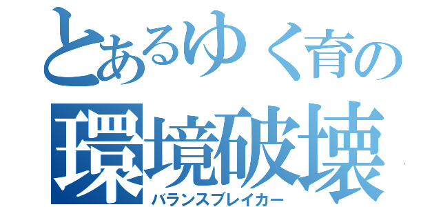 とあるゆく育の環境破壊（バランスブレイカー）