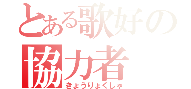 とある歌好の協力者（きょうりょくしゃ）