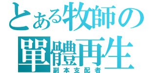 とある牧師の單體再生（副本支配者）