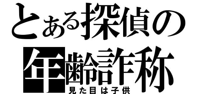 とある探偵の年齢詐称（見た目は子供）