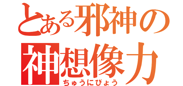 とある邪神の神想像力（ちゅうにびょう）