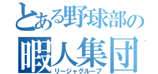 とある野球部の暇人集団（リージャグループ）