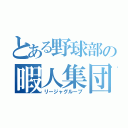 とある野球部の暇人集団（リージャグループ）