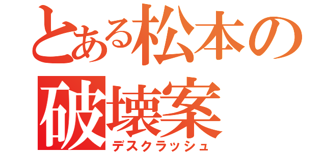 とある松本の破壊案（デスクラッシュ）