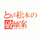 とある松本の破壊案（デスクラッシュ）