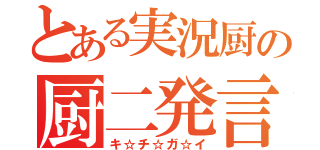 とある実況厨の厨二発言（キ☆チ☆ガ☆イ）