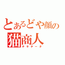 とあるどや顔の猫商人（チキチータ）