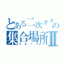 とある二次オタの集合場所Ⅱ（グループ）