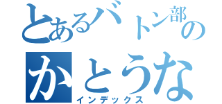 とあるバトン部のかとうなこ（インデックス）