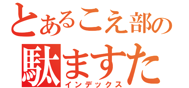 とあるこえ部の駄ますたー（インデックス）