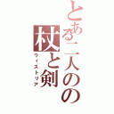 とある二人のの杖と剣（ウィストリア）