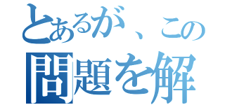 とあるが、この問題を解け（）