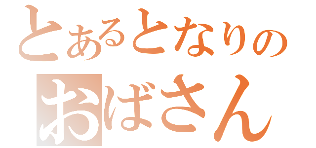 とあるとなりのおばさん（）