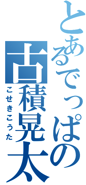 とあるでっぱの古積晃太（こせきこうた）