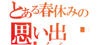 とある春休みの思い出✿（春メン）