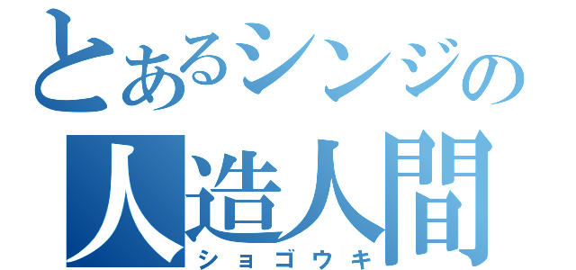 とあるシンジの人造人間（ショゴウキ）