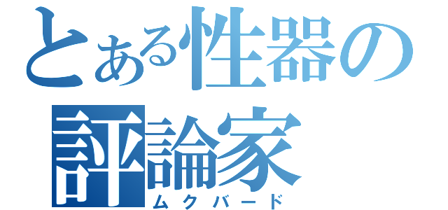 とある性器の評論家（ムクバード）