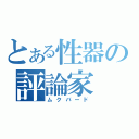 とある性器の評論家（ムクバード）