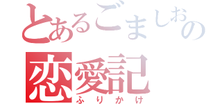 とあるごましおの恋愛記（ふりかけ）