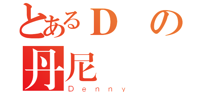 とあるＤの丹尼（Ｄｅｎｎｙ）