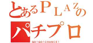 とあるＰＬＡＺＡのパチプロ店員（ＧＯ！ＧＯ！ＣＨＡＮＣＥ！）