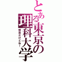 とある東京の理科大学（野田だけどね！）