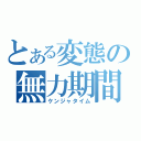 とある変態の無力期間（ケンジャタイム）